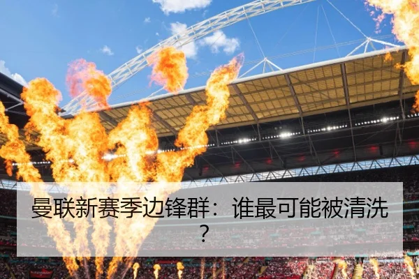 曼联新赛季边锋群：谁最可能被清洗？